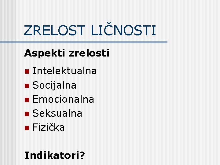 ZRELOST LIČNOSTI Aspekti zrelosti Intelektualna n Socijalna n Emocionalna n Seksualna n Fizička n