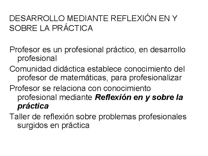 DESARROLLO MEDIANTE REFLEXIÓN EN Y SOBRE LA PRÁCTICA Profesor es un profesional práctico, en