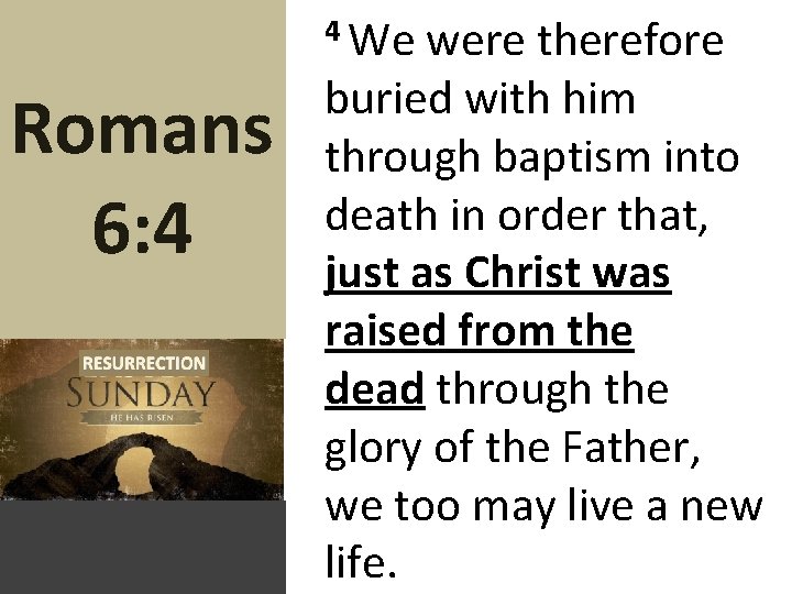 Romans 6: 4 4 We were therefore buried with him through baptism into death