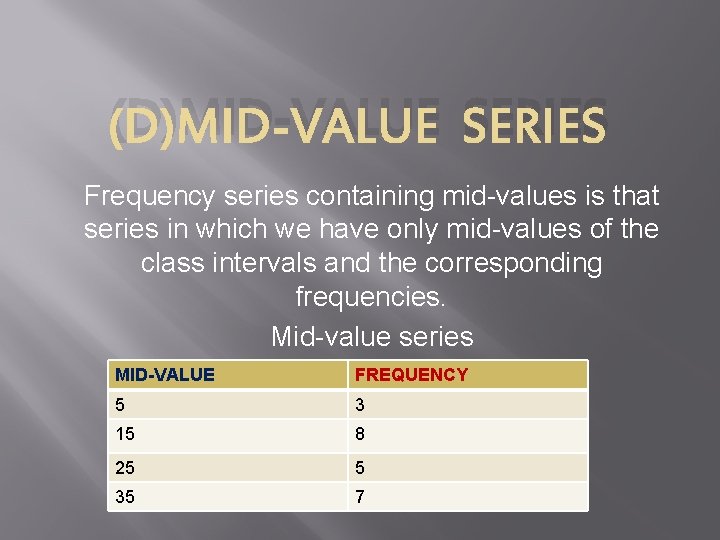 (D)MID-VALUE SERIES Frequency series containing mid-values is that series in which we have only