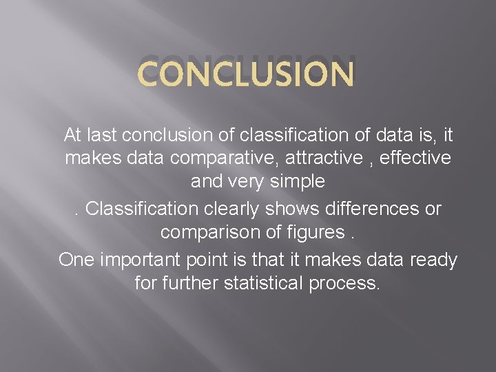 CONCLUSION At last conclusion of classification of data is, it makes data comparative, attractive