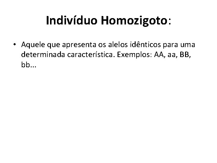 Indivíduo Homozigoto: • Aquele que apresenta os alelos idênticos para uma determinada característica. Exemplos: