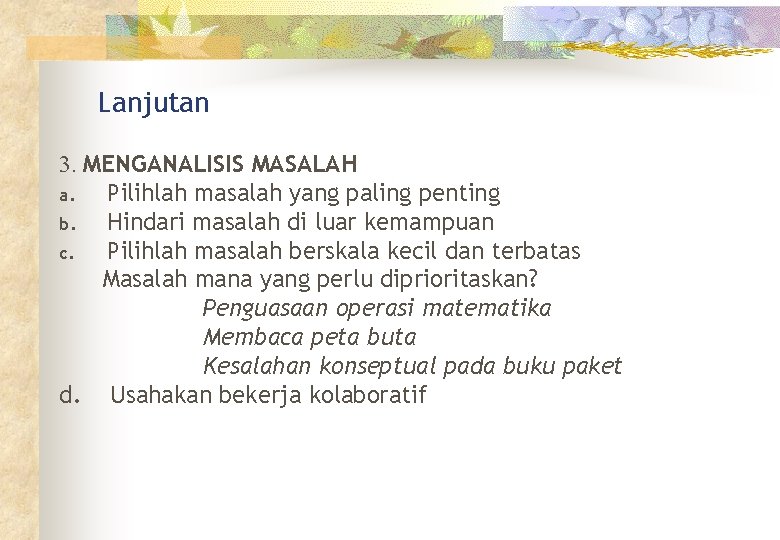 Lanjutan 3. MENGANALISIS MASALAH a. Pilihlah masalah yang paling penting b. Hindari masalah di