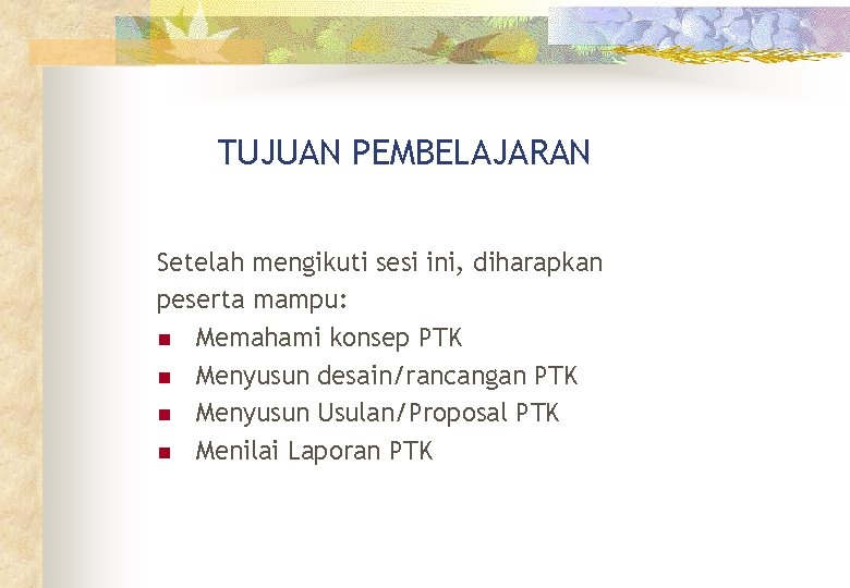 TUJUAN PEMBELAJARAN Setelah mengikuti sesi ini, diharapkan peserta mampu: n Memahami konsep PTK n