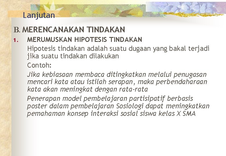 Lanjutan B. MERENCANAKAN TINDAKAN 1. MERUMUSKAN HIPOTESIS TINDAKAN Hipotesis tindakan adalah suatu dugaan yang