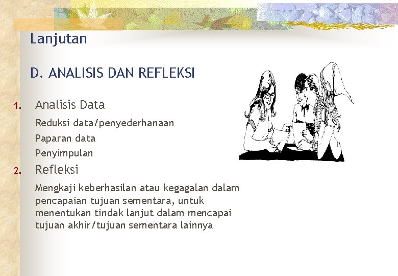 Lanjutan D. ANALISIS DAN REFLEKSI 1. Analisis Data Reduksi data/penyederhanaan Paparan data Penyimpulan 2.