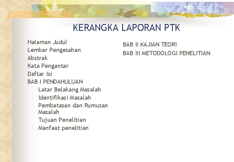KERANGKA LAPORAN PTK Halaman Judul Lembar Pengesahan Abstrak Kata Pengantar Daftar Isi BAB I