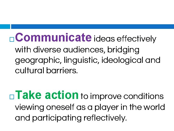 � Communicate ideas effectively with diverse audiences, bridging geographic, linguistic, ideological and cultural barriers.