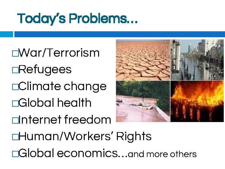 Today’s Problems… �War/Terrorism �Refugees �Climate change �Global health �Internet freedom �Human/Workers’ Rights �Global economics…and