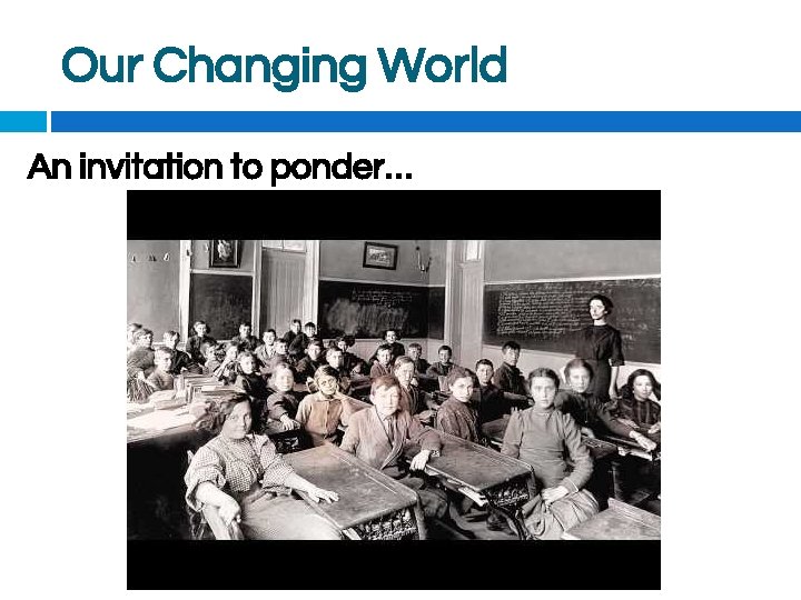 Our Changing World An invitation to ponder… 