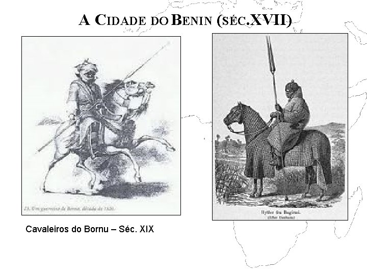 A CIDADE DO BENIN (SÉC. XVII) Cavaleiros do Bornu – Séc. XIX 