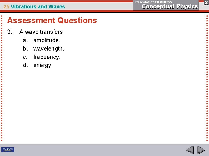25 Vibrations and Waves Assessment Questions 3. A wave transfers a. amplitude. b. wavelength.