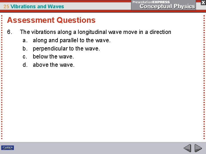 25 Vibrations and Waves Assessment Questions 6. The vibrations along a longitudinal wave move