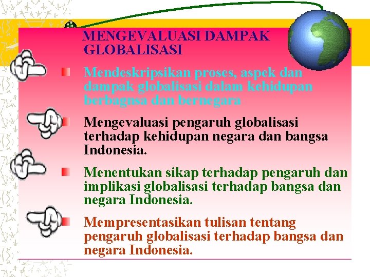 MENGEVALUASI DAMPAK GLOBALISASI Mendeskripsikan proses, aspek dan dampak globalisasi dalam kehidupan berbagnsa dan bernegara MENGEVALUASI DAMPAK GLOBALISASI Mendeskripsikan proses, aspek dan dampak globalisasi dalam kehidupan berbagnsa dan bernegara