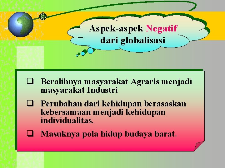 Aspek-aspek Negatif dari globalisasi q Beralihnya masyarakat Agraris menjadi masyarakat Industri q Perubahan dari Aspek-aspek Negatif dari globalisasi q Beralihnya masyarakat Agraris menjadi masyarakat Industri q Perubahan dari