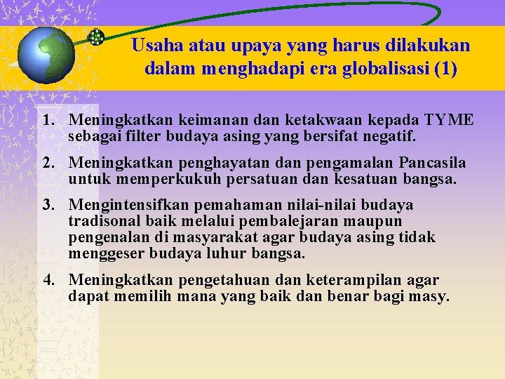 Usaha atau upaya yang harus dilakukan dalam menghadapi era globalisasi (1) 1. Meningkatkan keimanan Usaha atau upaya yang harus dilakukan dalam menghadapi era globalisasi (1) 1. Meningkatkan keimanan