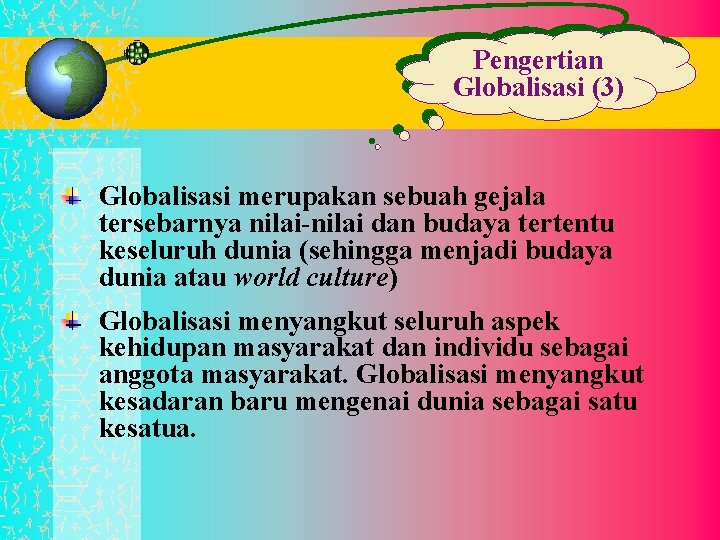 Pengertian Globalisasi (3) Globalisasi merupakan sebuah gejala tersebarnya nilai-nilai dan budaya tertentu keseluruh dunia