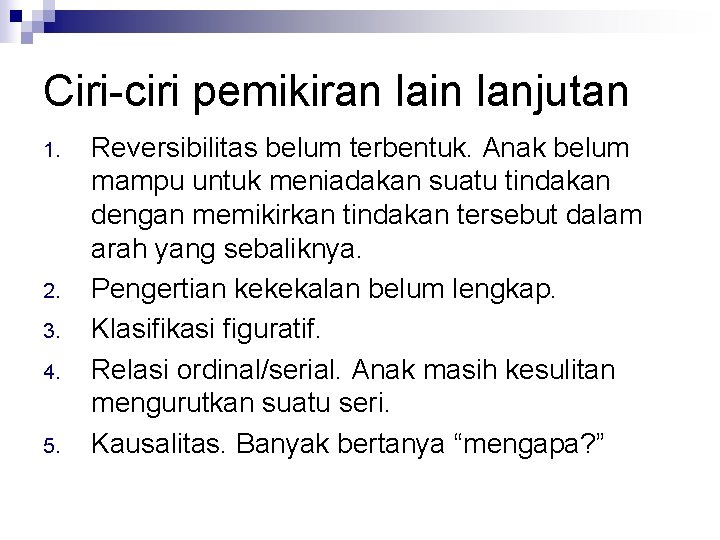 Ciri-ciri pemikiran lain lanjutan 1. 2. 3. 4. 5. Reversibilitas belum terbentuk. Anak belum