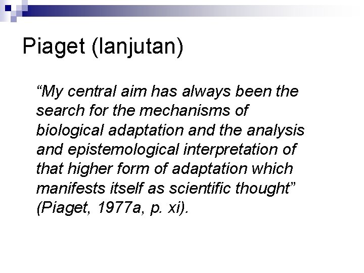 Piaget (lanjutan) “My central aim has always been the search for the mechanisms of