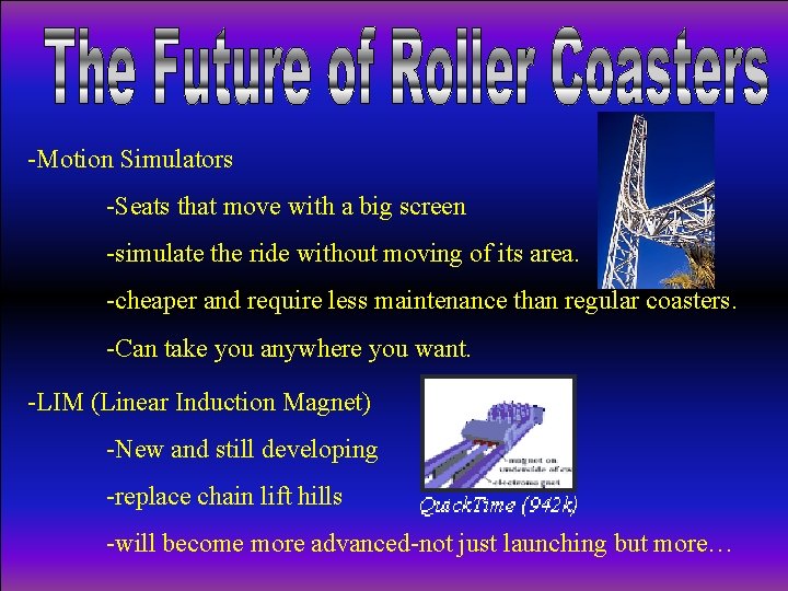 -Motion Simulators -Seats that move with a big screen -simulate the ride without moving