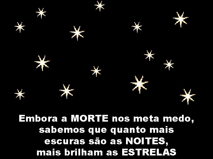 Embora a MORTE nos meta medo, sabemos que quanto mais escuras são as NOITES,