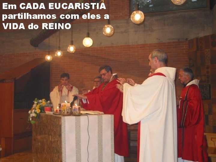 Em CADA EUCARISTIA partilhamos com eles a VIDA do REINO 