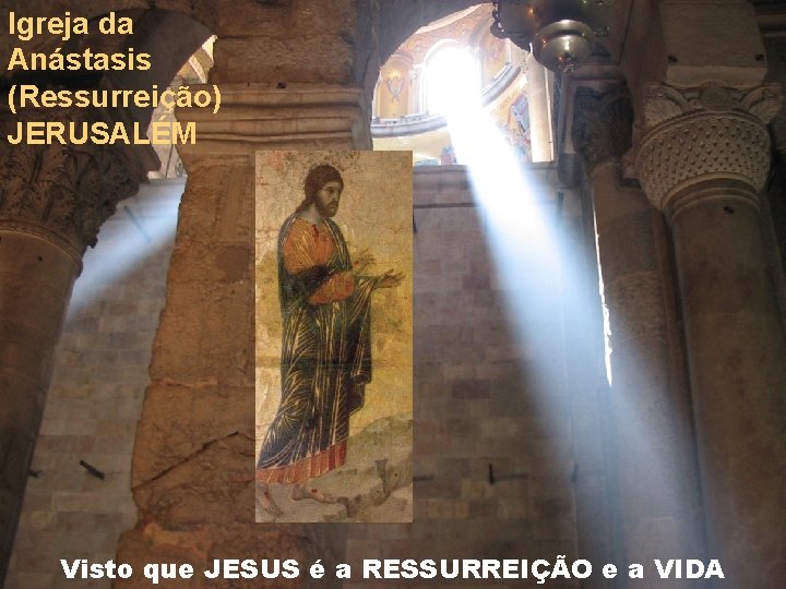 Igreja da Anástasis (Ressurreição) JERUSALÉM Visto que JESUS é a RESSURREIÇÃO e a VIDA