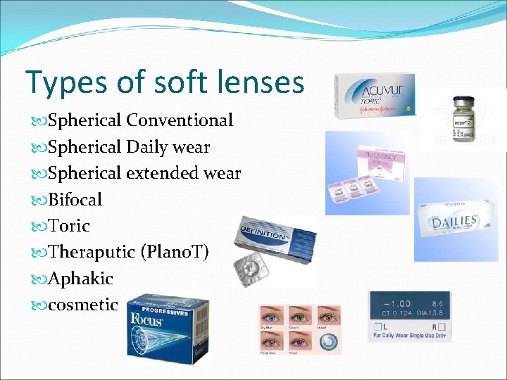 Types of soft lenses Spherical Conventional Spherical Daily wear Spherical extended wear Bifocal Toric Types of soft lenses Spherical Conventional Spherical Daily wear Spherical extended wear Bifocal Toric
