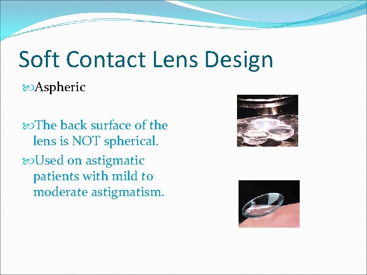 Soft Contact Lens Design Aspheric The back surface of the lens is NOT spherical. Soft Contact Lens Design Aspheric The back surface of the lens is NOT spherical.