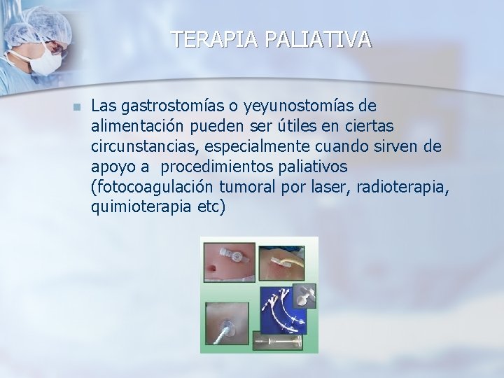 TERAPIA PALIATIVA n Las gastrostomías o yeyunostomías de alimentación pueden ser útiles en ciertas