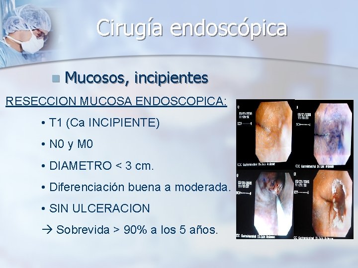 Cirugía endoscópica n Mucosos, incipientes RESECCION MUCOSA ENDOSCOPICA: • T 1 (Ca INCIPIENTE) •