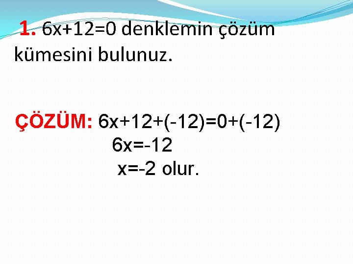 1. 6 x+12=0 denklemin çözüm kümesini bulunuz. ÇÖZÜM: 6 x+12+(-12)=0+(-12) 6 x=-12 x=-2