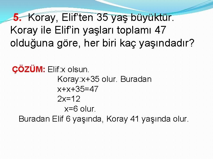 5. Koray, Elif’ten 35 yaş büyüktür. Koray ile Elif’in yaşları toplamı 47 olduğuna göre,