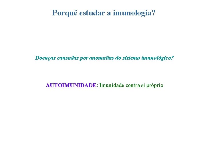 Porquê estudar a imunologia? Doenças causadas por anomalias do sistema imunológico? AUTOIMUNIDADE: AUTOIMUNIDADE Imunidade