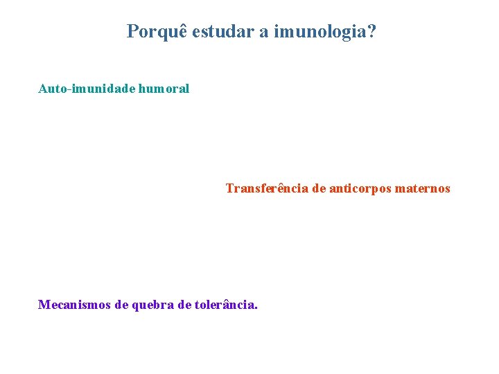 Porquê estudar a imunologia? Auto-imunidade humoral Transferência de anticorpos maternos Mecanismos de quebra de