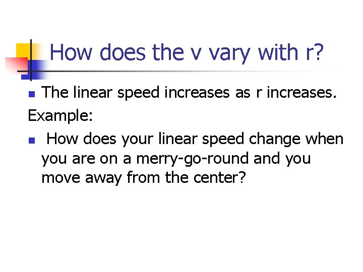 How does the v vary with r? The linear speed increases as r increases. How does the v vary with r? The linear speed increases as r increases.