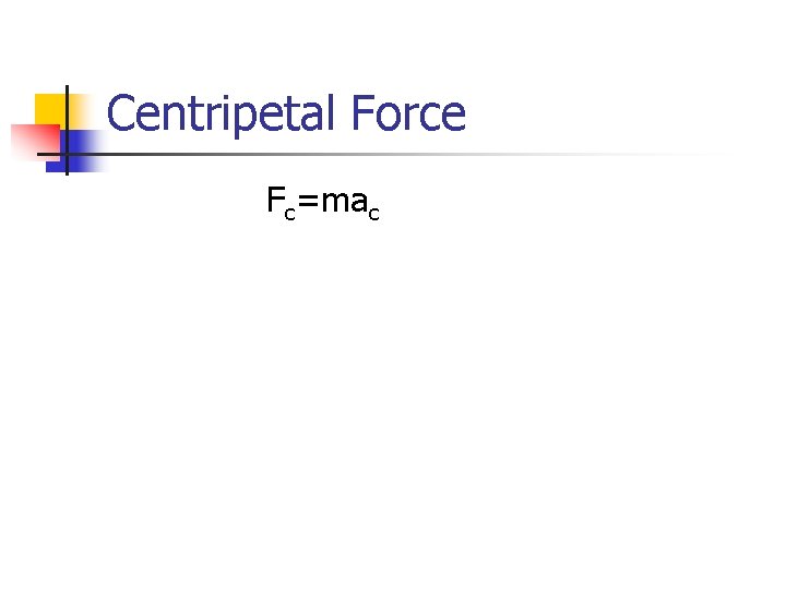 Centripetal Force Fc=mac Centripetal Force Fc=mac