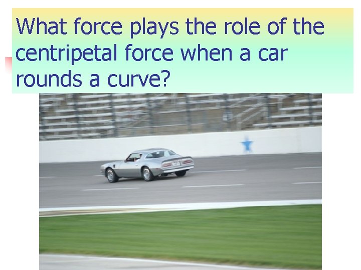 What force plays the role of the centripetal force when a car rounds a What force plays the role of the centripetal force when a car rounds a
