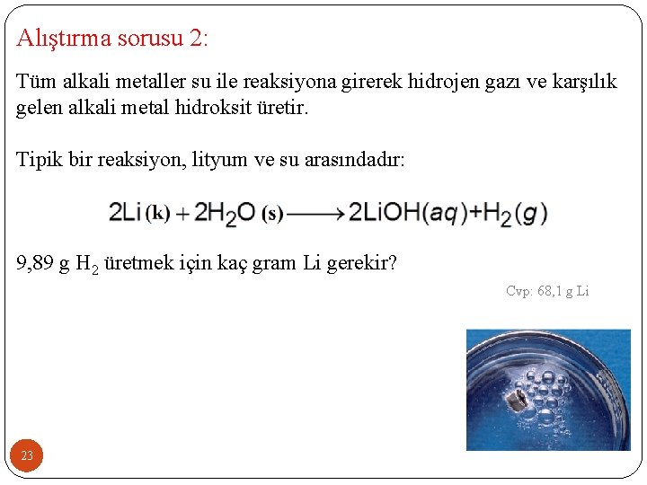 Alıştırma sorusu 2: Tüm alkali metaller su ile reaksiyona girerek hidrojen gazı ve karşılık