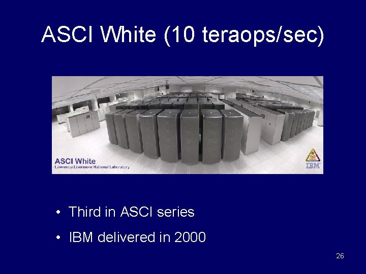 ASCI White (10 teraops/sec) • Third in ASCI series • IBM delivered in 2000