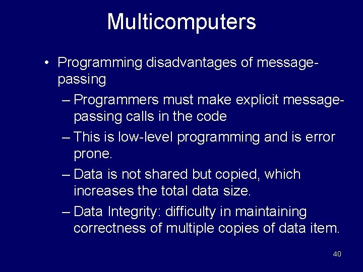 Multicomputers • Programming disadvantages of messagepassing – Programmers must make explicit messagepassing calls in