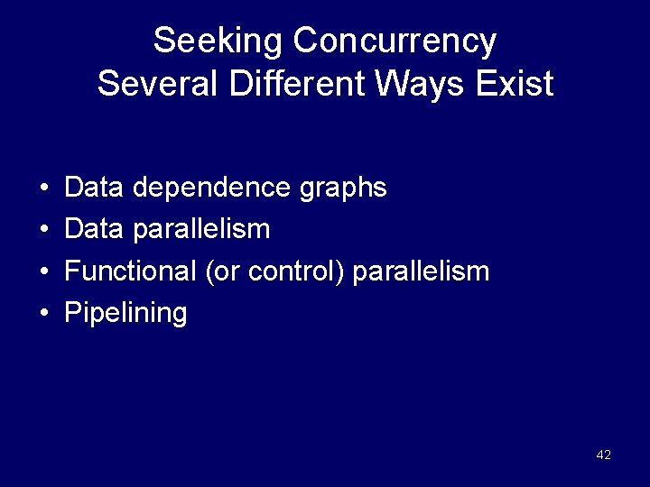 Seeking Concurrency Several Different Ways Exist • • Data dependence graphs Data parallelism Functional
