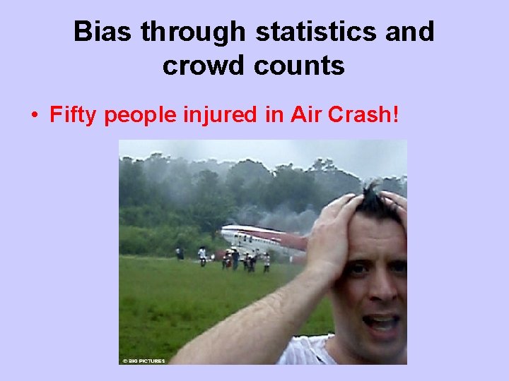 Bias through statistics and crowd counts • Fifty people injured in Air Crash! 
