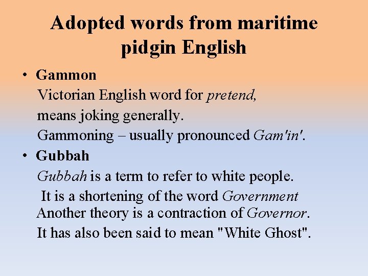 Adopted words from maritime pidgin English • Gammon Victorian English word for pretend, means