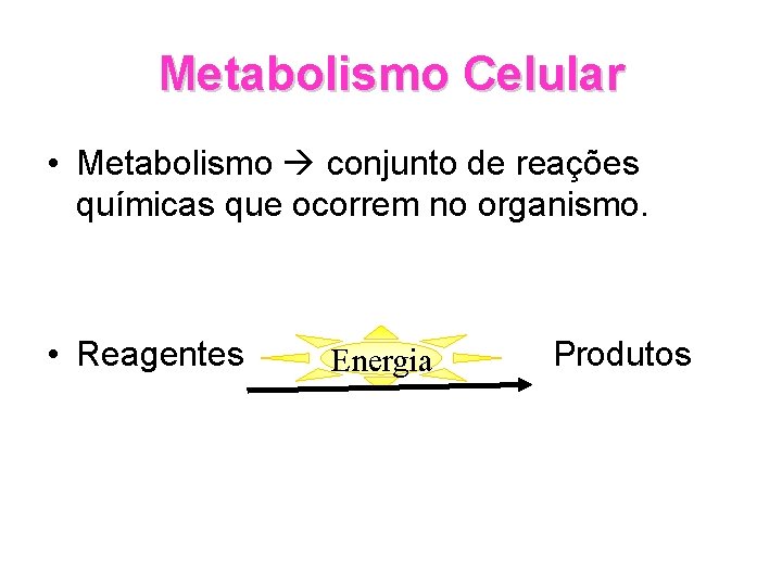 Metabolismo Celular • Metabolismo conjunto de reações químicas que ocorrem no organismo. • Reagentes