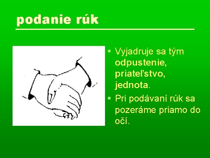 podanie rúk Vyjadruje sa tým odpustenie, priateľstvo, jednota. Pri podávaní rúk sa pozeráme priamo