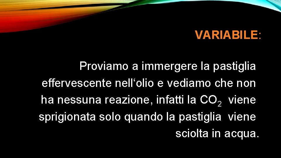 VARIABILE: Proviamo a immergere la pastiglia effervescente nell‘olio e vediamo che non ha nessuna