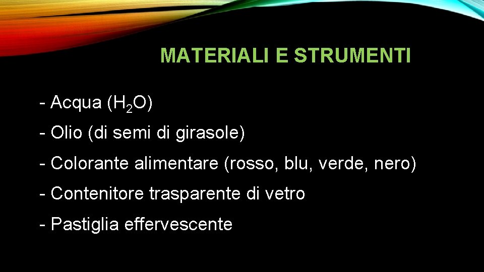 MATERIALI E STRUMENTI - Acqua (H 2 O) - Olio (di semi di girasole)