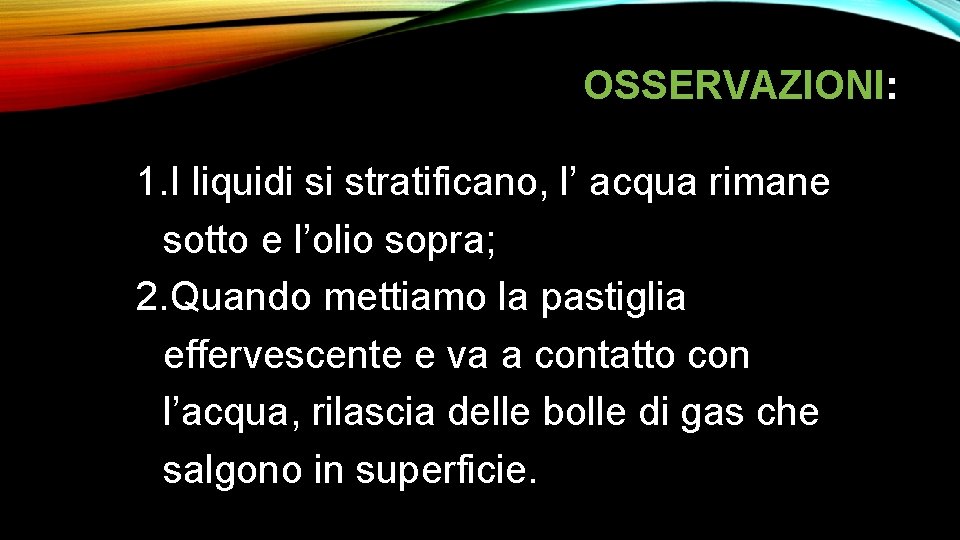 OSSERVAZIONI: 1. I liquidi si stratificano, l’ acqua rimane sotto e l’olio sopra; 2.