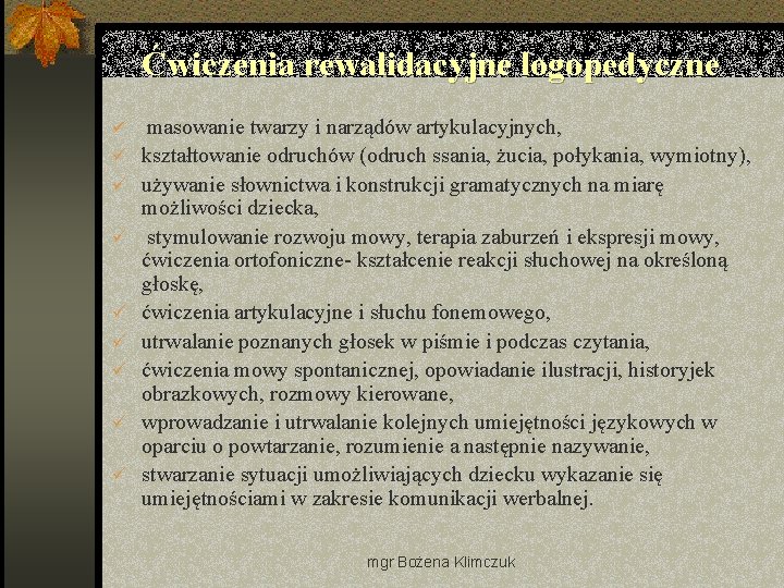 Ćwiczenia rewalidacyjne logopedyczne ü masowanie twarzy i narządów artykulacyjnych, ü kształtowanie odruchów (odruch ssania,